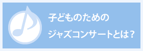 子どものためのジャズコンサートとは？